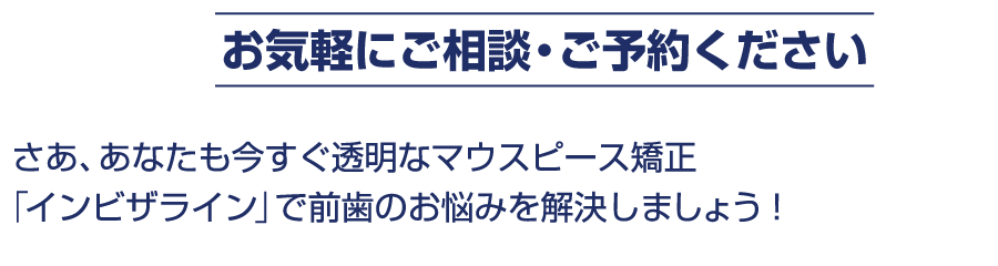 さあ、あなたも今すぐ透明なマウスピース矯正「インビザライン」で前歯のお悩みを解決しましょう！