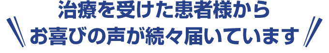治療を受けた患者様からお喜びの声が続々届いています