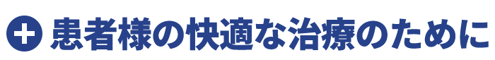 患者様の快適な治療のために